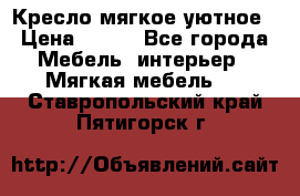 Кресло мягкое уютное › Цена ­ 790 - Все города Мебель, интерьер » Мягкая мебель   . Ставропольский край,Пятигорск г.